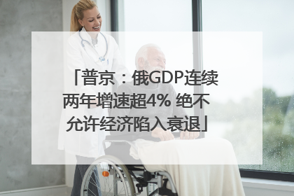 普京：俄GDP连续两年增速超4% 绝不允许经济陷入衰退