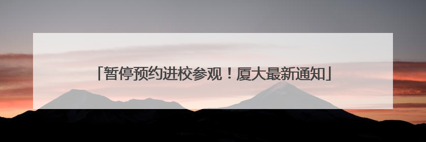 暂停预约进校参观！厦大最新通知