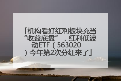 机构看好红利板块充当“收益底盘”，红利低波动ETF（563020）今年第2次分红来了