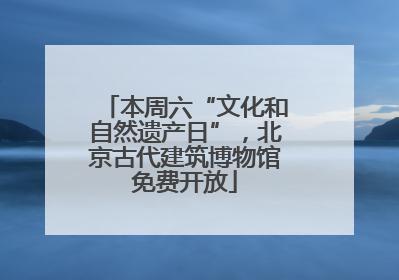 本周六“文化和自然遗产日”，北京古代建筑博物馆免费开放