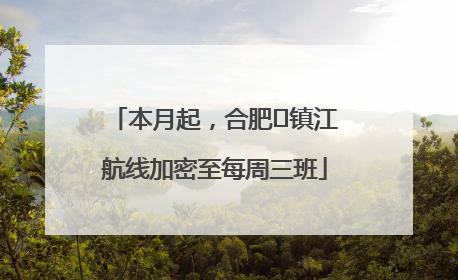 本月起，合肥⇋镇江航线加密至每周三班