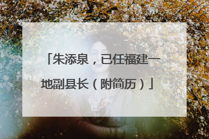朱添泉，已任福建一地副县长（附简历）