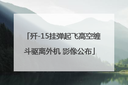 歼-15挂弹起飞高空缠斗驱离外机 影像公布