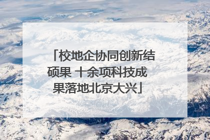 校地企协同创新结硕果 十余项科技成果落地北京大兴