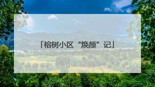 榕树小区“焕颜”记