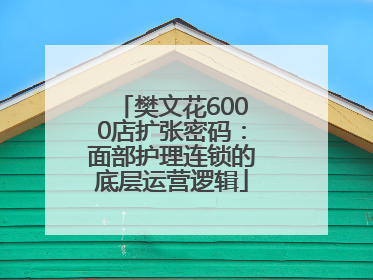 樊文花6000店扩张密码：面部护理连锁的底层运营逻辑