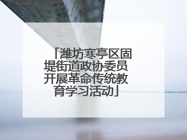潍坊寒亭区固堤街道政协委员开展革命传统教育学习活动