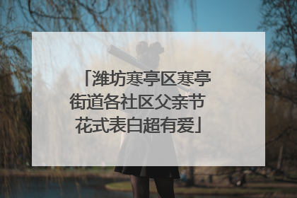 潍坊寒亭区寒亭街道各社区父亲节花式表白超有爱