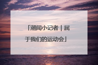 潮闻小记者｜属于我们的运动会