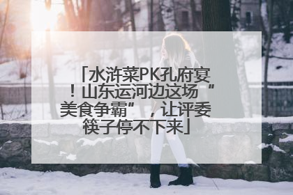 水浒菜PK孔府宴！山东运河边这场“美食争霸”，让评委筷子停不下来
