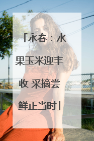 永春：水果玉米迎丰收 采摘尝鲜正当时