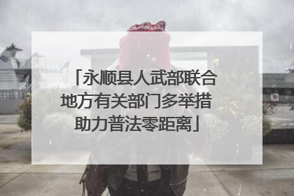 永顺县人武部联合地方有关部门多举措助力普法零距离