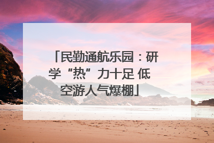 民勤通航乐园：研学“热”力十足 低空游人气爆棚