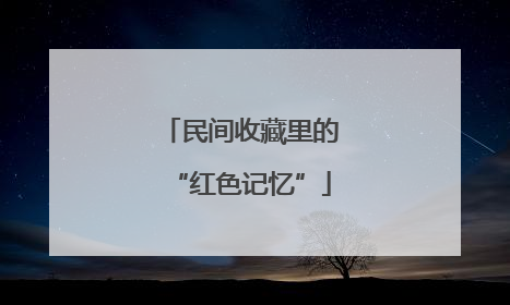 民间收藏里的“红色记忆”