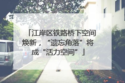 江岸区铁路桥下空间焕新，“遗忘角落”将成“活力空间”