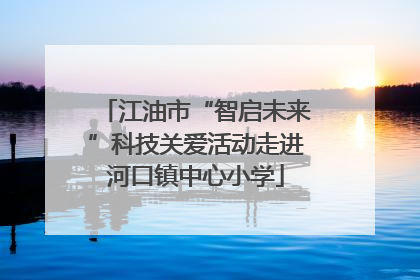 江油市“智启未来”科技关爱活动走进河口镇中心小学