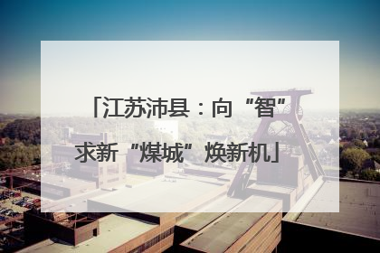 江苏沛县：向“智”求新“煤城”焕新机