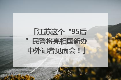 江苏这个“95后”民警将亮相国新办中外记者见面会！