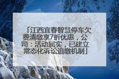 江西宜春智慧停车欠费清缴享7折优惠，公司：活动属实，已建立常态化诉讼追缴机制