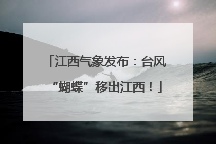 江西气象发布：台风“蝴蝶”移出江西！