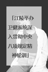 江陵举办卫健系统深入贯彻中央八项规定精神轮训
