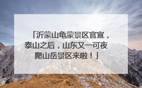 沂蒙山龟蒙景区官宣，泰山之后，山东又一可夜爬山岳景区来啦！
