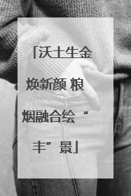 沃土生金焕新颜 粮烟融合绘“丰”景