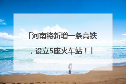 河南将新增一条高铁，设立5座火车站！