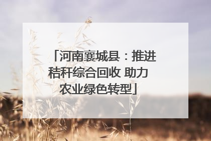 河南襄城县：推进秸秆综合回收 助力农业绿色转型