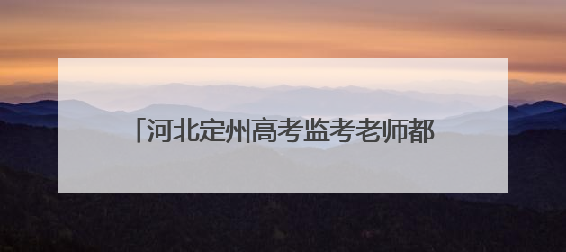 河北定州高考监考老师都穿运动鞋，官方：监考不允许穿高跟鞋，已执行多年