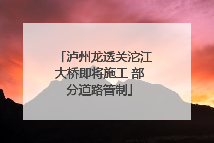 泸州龙透关沱江大桥即将施工 部分道路管制