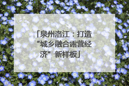 泉州洛江：打造“城乡融合露营经济”新样板