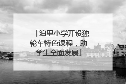 泊里小学开设独轮车特色课程，助学生全面发展