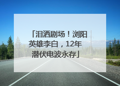 泪洒剧场！浏阳英雄李白，12年潜伏电波永存