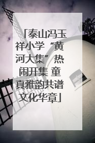 泰山冯玉祥小学“黄河大集”热闹开集 童真雅韵共谱文化华章