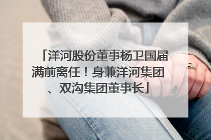 洋河股份董事杨卫国届满前离任！身兼洋河集团、双沟集团董事长