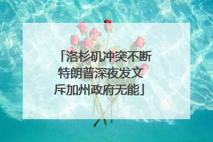洛杉矶冲突不断 特朗普深夜发文斥加州政府无能