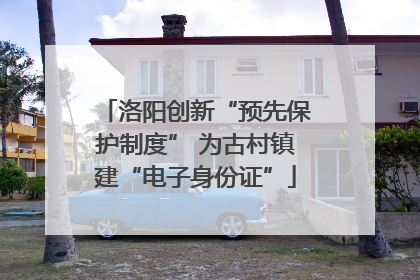 洛阳创新“预先保护制度” 为古村镇建“电子身份证”