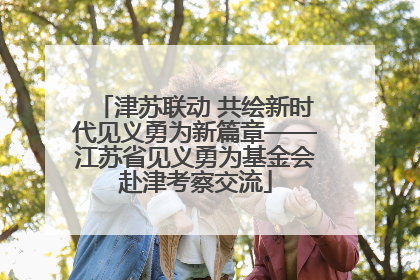 津苏联动 共绘新时代见义勇为新篇章——江苏省见义勇为基金会赴津考察交流