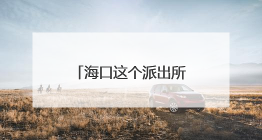 海口这个派出所变身“托儿所”，收获家长狂赞！