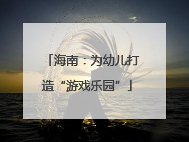 海南：为幼儿打造“游戏乐园”