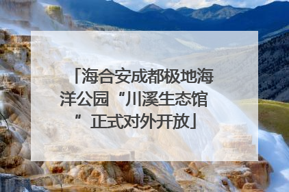 海合安成都极地海洋公园“川溪生态馆”正式对外开放