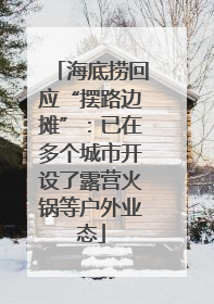 海底捞回应“摆路边摊”：已在多个城市开设了露营火锅等户外业态
