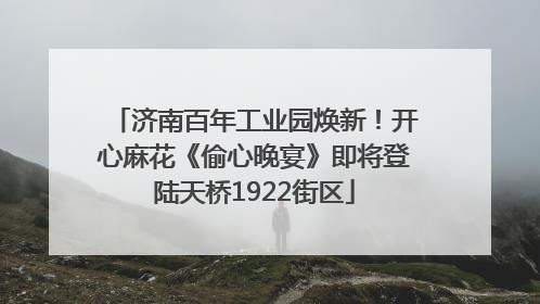 济南百年工业园焕新！开心麻花《偷心晚宴》即将登陆天桥1922街区