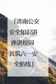 济南公交安全知识讲座进校园 共筑六一安全防线
