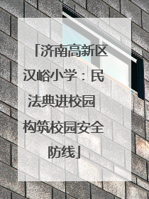 济南高新区汉峪小学：民法典进校园 构筑校园安全防线