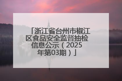 浙江省台州市椒江区食品安全监督抽检信息公示（2025年第03期）