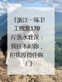 浙江一环卫工拽紧170斤落水壮汉：我拉不起你，但我拉得住你！
