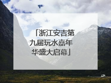 浙江安吉第九届玩水嘉年华盛大启幕