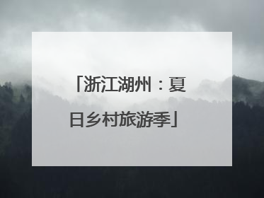 浙江湖州：夏日乡村旅游季